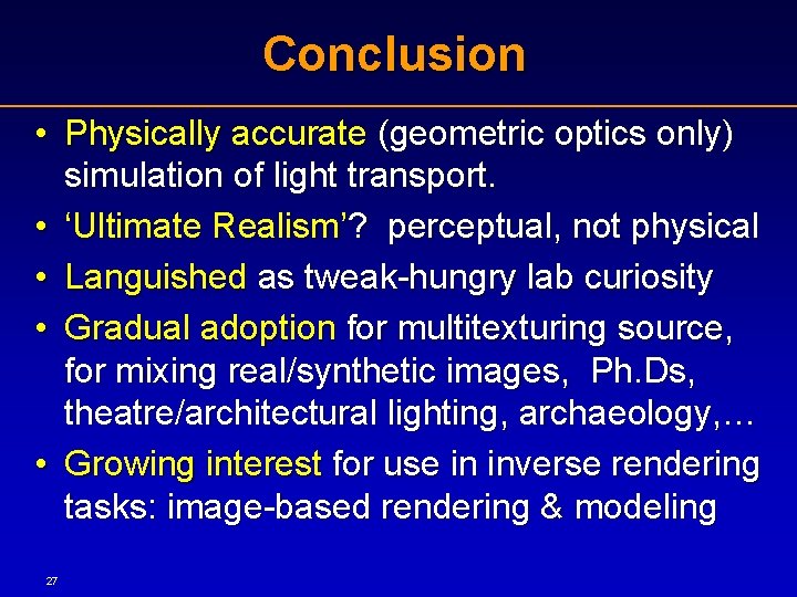 Conclusion • Physically accurate (geometric optics only) simulation of light transport. • ‘Ultimate Realism’?