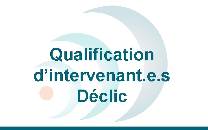 Qualification d’intervenant. e. s Déclic 