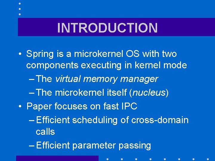 INTRODUCTION • Spring is a microkernel OS with two components executing in kernel mode