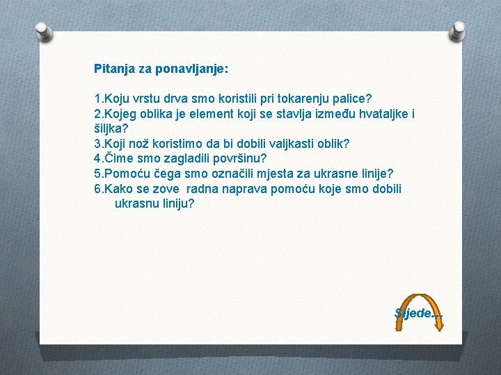 Pitanja za ponavljanje: 1. Koju vrstu drva smo koristili pri tokarenju palice? 2. Kojeg