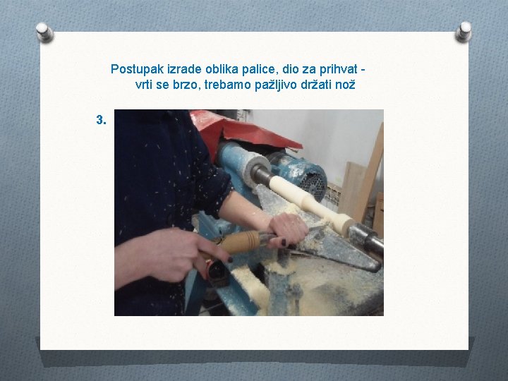 Postupak izrade oblika palice, dio za prihvat vrti se brzo, trebamo pažljivo držati nož