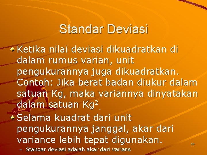 Standar Deviasi Ketika nilai deviasi dikuadratkan di dalam rumus varian, unit pengukurannya juga dikuadratkan.