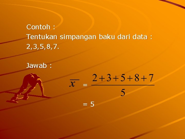 Contoh : Tentukan simpangan baku dari data : 2, 3, 5, 8, 7. Jawab