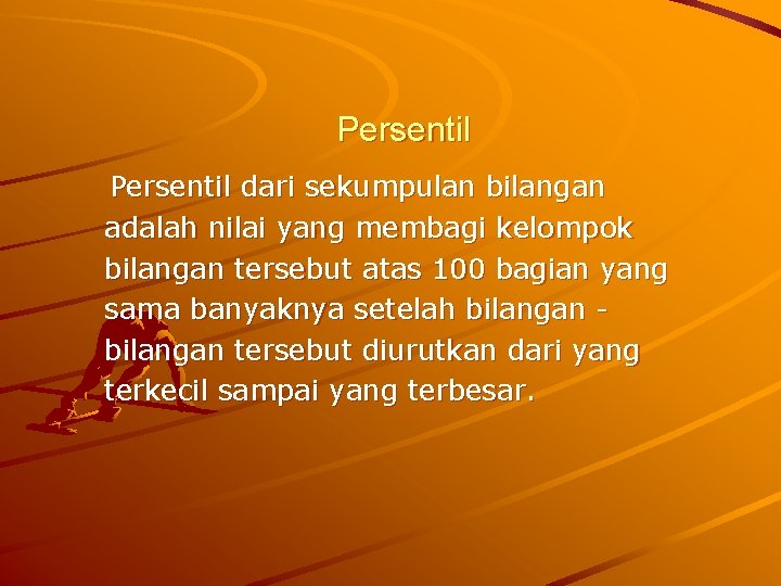 Persentil dari sekumpulan bilangan adalah nilai yang membagi kelompok bilangan tersebut atas 100 bagian