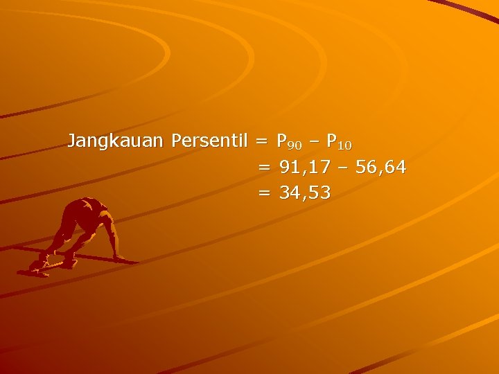 Jangkauan Persentil = P 90 – P 10 = 91, 17 – 56, 64