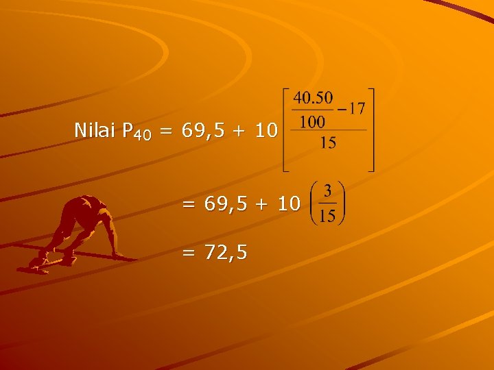 Nilai P 40 = 69, 5 + 10 = 72, 5 