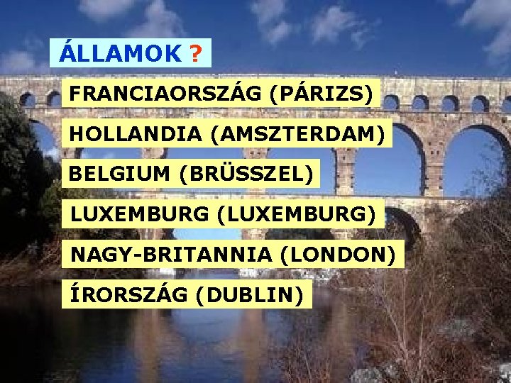 ÁLLAMOK ? FRANCIAORSZÁG (PÁRIZS) HOLLANDIA (AMSZTERDAM) BELGIUM (BRÜSSZEL) LUXEMBURG (LUXEMBURG) NAGY-BRITANNIA (LONDON) ÍRORSZÁG (DUBLIN) ÁLLAMOK ? FRANCIAORSZÁG (PÁRIZS) HOLLANDIA (AMSZTERDAM) BELGIUM (BRÜSSZEL) LUXEMBURG (LUXEMBURG) NAGY-BRITANNIA (LONDON) ÍRORSZÁG (DUBLIN)