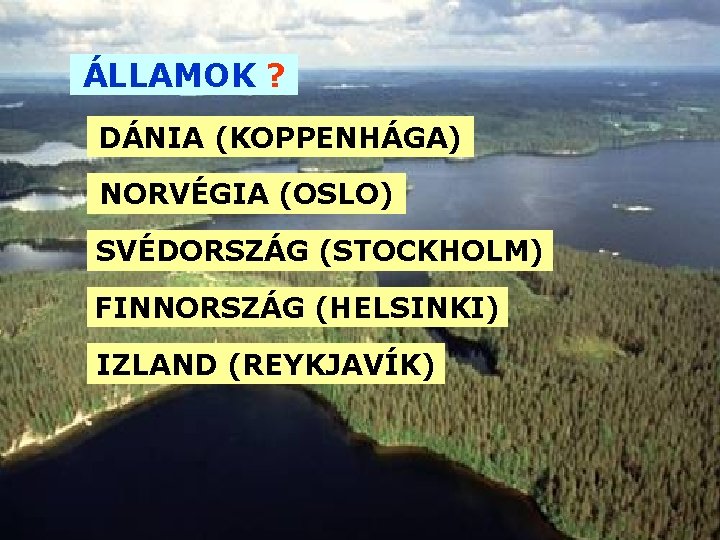 ÁLLAMOK ? DÁNIA (KOPPENHÁGA) NORVÉGIA (OSLO) SVÉDORSZÁG (STOCKHOLM) FINNORSZÁG (HELSINKI) IZLAND (REYKJAVÍK) 