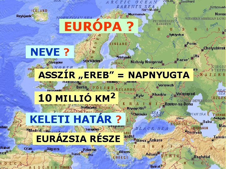 EURÓPA ? NEVE ? ASSZÍR „EREB” = NAPNYUGTA 10 MILLIÓ KM 2 KELETI HATÁR EURÓPA ? NEVE ? ASSZÍR „EREB” = NAPNYUGTA 10 MILLIÓ KM 2 KELETI HATÁR