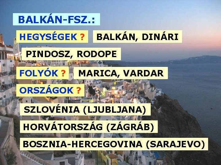 BALKÁN-FSZ. : HEGYSÉGEK ? BALKÁN, DINÁRI PINDOSZ, RODOPE FOLYÓK ? MARICA, VARDAR ORSZÁGOK ? BALKÁN-FSZ. : HEGYSÉGEK ? BALKÁN, DINÁRI PINDOSZ, RODOPE FOLYÓK ? MARICA, VARDAR ORSZÁGOK ?