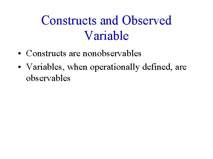 Constructs and Observed Variable • Constructs are nonobservables • Variables, when operationally defined, are