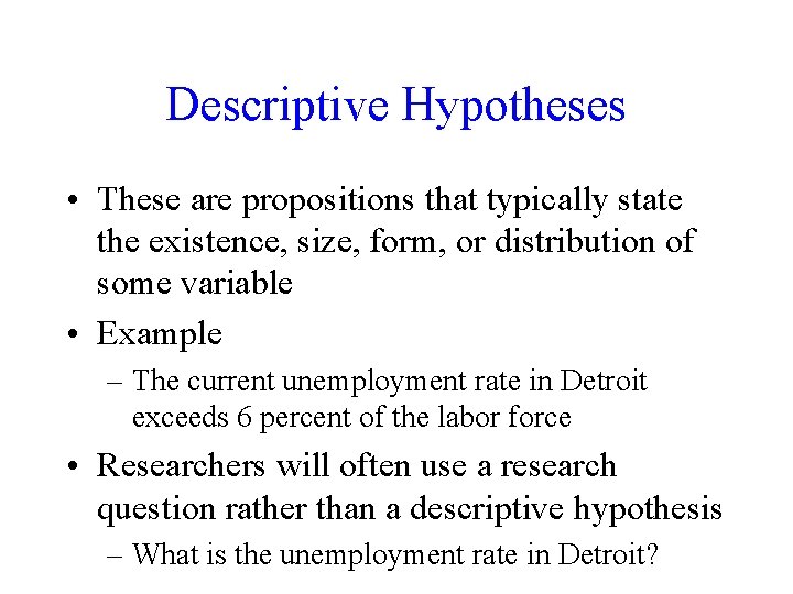Descriptive Hypotheses • These are propositions that typically state the existence, size, form, or