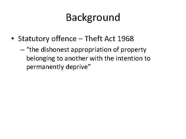 Background • Statutory offence – Theft Act 1968 – “the dishonest appropriation of property