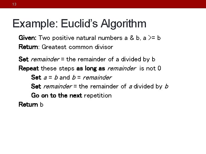 13 Example: Euclid’s Algorithm Given: Two positive natural numbers a & b, a >= 13 Example: Euclid’s Algorithm Given: Two positive natural numbers a & b, a >=