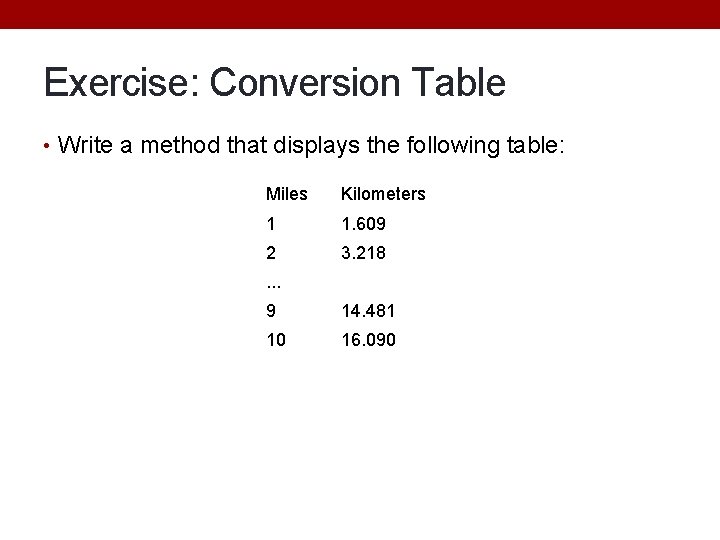 Exercise: Conversion Table • Write a method that displays the following table: Miles Kilometers Exercise: Conversion Table • Write a method that displays the following table: Miles Kilometers