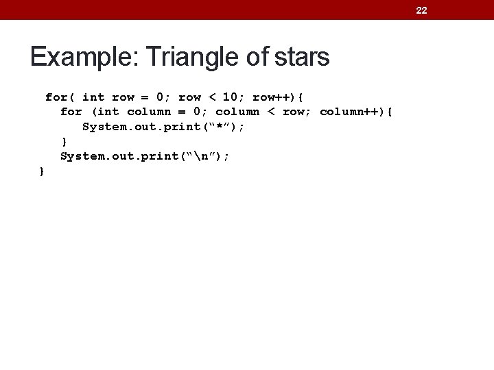 22 Example: Triangle of stars for( int row = 0; row < 10; row++){