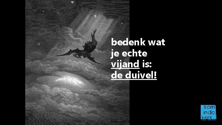 bedenk wat je echte vijand is: de duivel! 