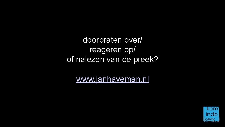 doorpraten over/ reageren op/ of nalezen van de preek? www. janhaveman. nl 