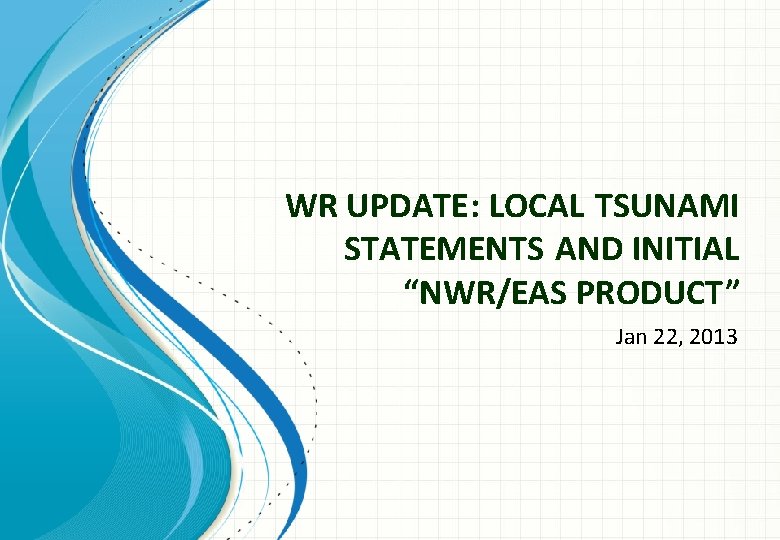 WR UPDATE: LOCAL TSUNAMI STATEMENTS AND INITIAL “NWR/EAS PRODUCT” Jan 22, 2013 