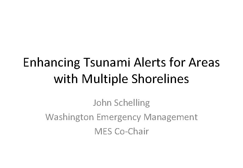 Enhancing Tsunami Alerts for Areas with Multiple Shorelines John Schelling Washington Emergency Management MES