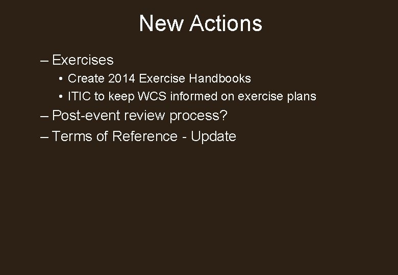 New Actions – Exercises • Create 2014 Exercise Handbooks • ITIC to keep WCS