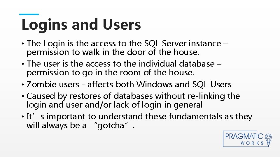 Logins and Users • The Login is the access to the SQL Server instance