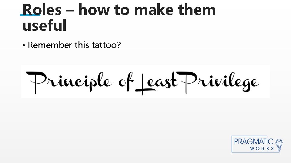 Roles – how to make them useful • Remember this tattoo? This is a