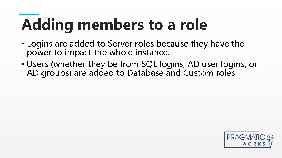 Adding members to a role • Logins are added to Server roles because they