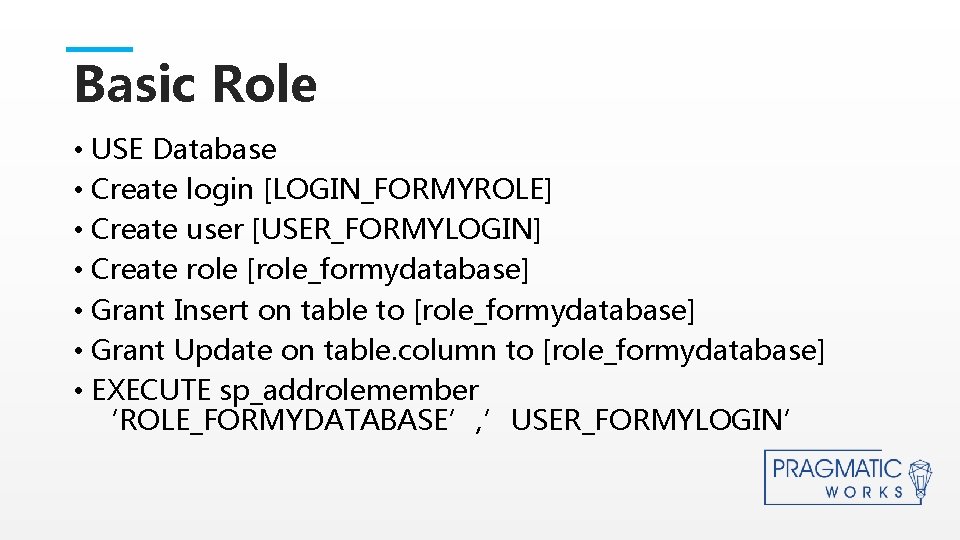 Basic Role • USE Database • Create login [LOGIN_FORMYROLE] • Create user [USER_FORMYLOGIN] •