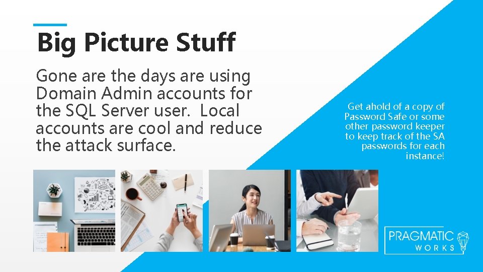 Big Picture Stuff Gone are the days are using Domain Admin accounts for the