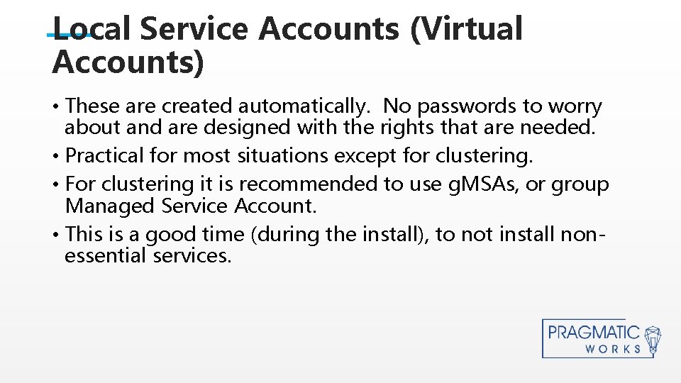 Local Service Accounts (Virtual Accounts) • These are created automatically. No passwords to worry