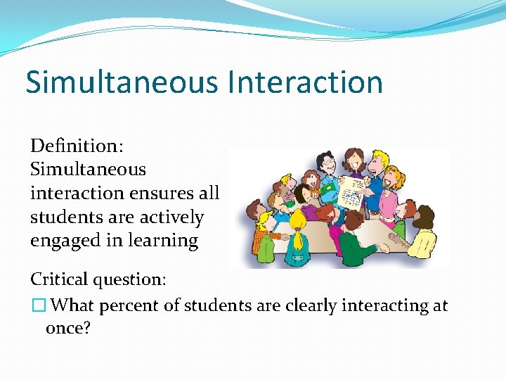 Simultaneous Interaction Definition: Simultaneous interaction ensures all students are actively engaged in learning Critical