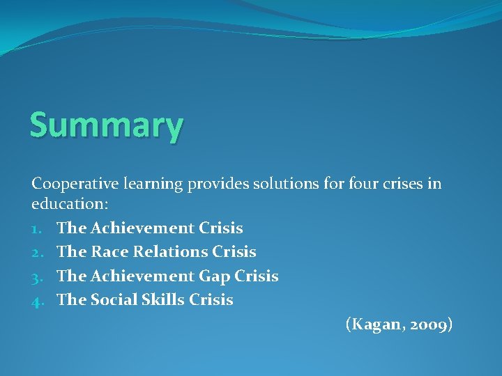 Summary Cooperative learning provides solutions for four crises in education: 1. The Achievement Crisis