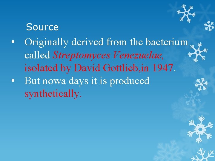 Source • Originally derived from the bacterium called Streptomyces Venezuelae, isolated by David Gottlieb,