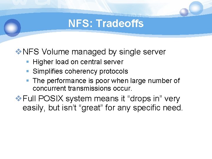 NFS: Tradeoffs v. NFS Volume managed by single server § Higher load on central