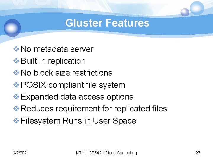 Gluster Features v No metadata server v Built in replication v No block size