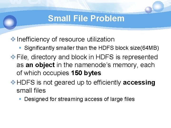 Small File Problem v Inefficiency of resource utilization § Significantly smaller than the HDFS