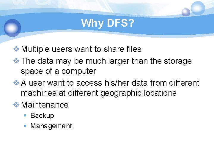 Why DFS? v Multiple users want to share files v The data may be