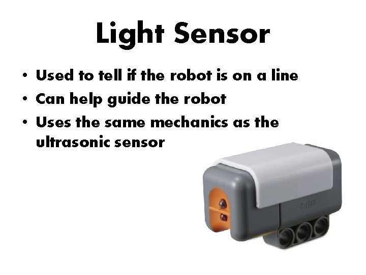 Light Sensor • Used to tell if the robot is on a line •