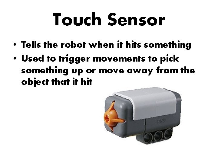 Touch Sensor • Tells the robot when it hits something • Used to trigger