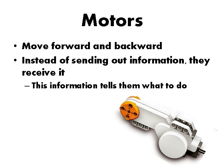Motors • Move forward and backward • Instead of sending out information, they receive