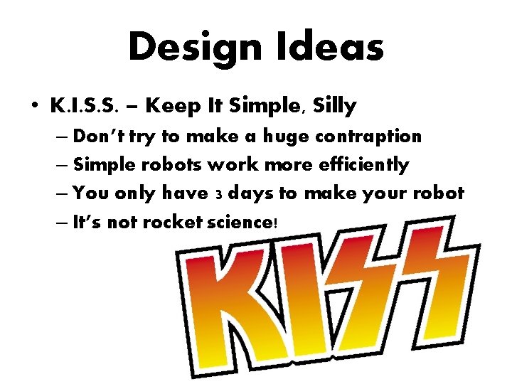 Design Ideas • K. I. S. S. – Keep It Simple, Silly – Don’t