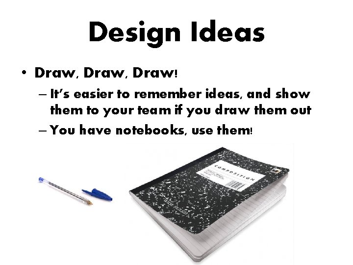 Design Ideas • Draw, Draw! – It’s easier to remember ideas, and show them