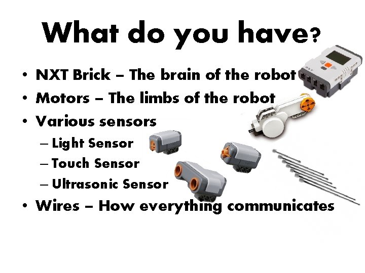 What do you have? • NXT Brick – The brain of the robot •
