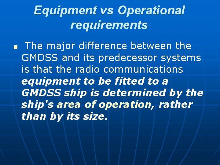 Equipment vs Operational requirements n The major difference between the GMDSS and its predecessor