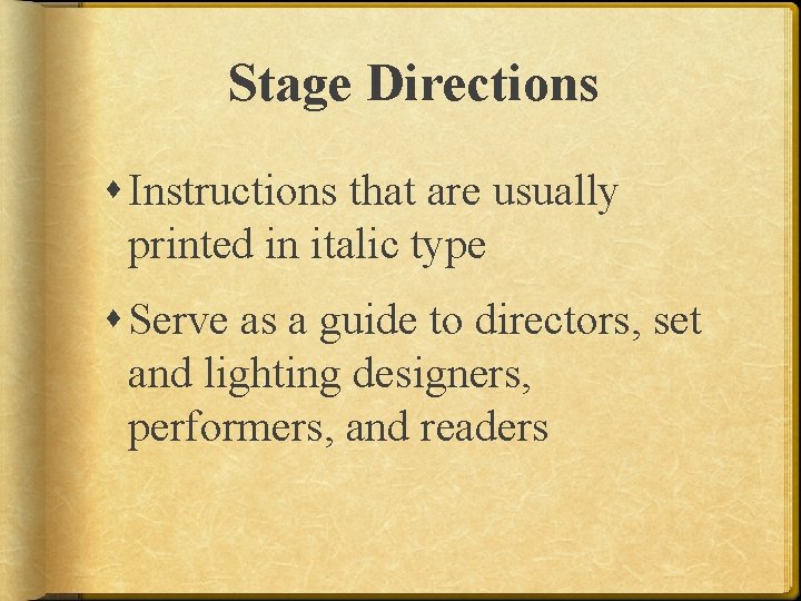 Stage Directions Instructions that are usually printed in italic type Serve as a guide