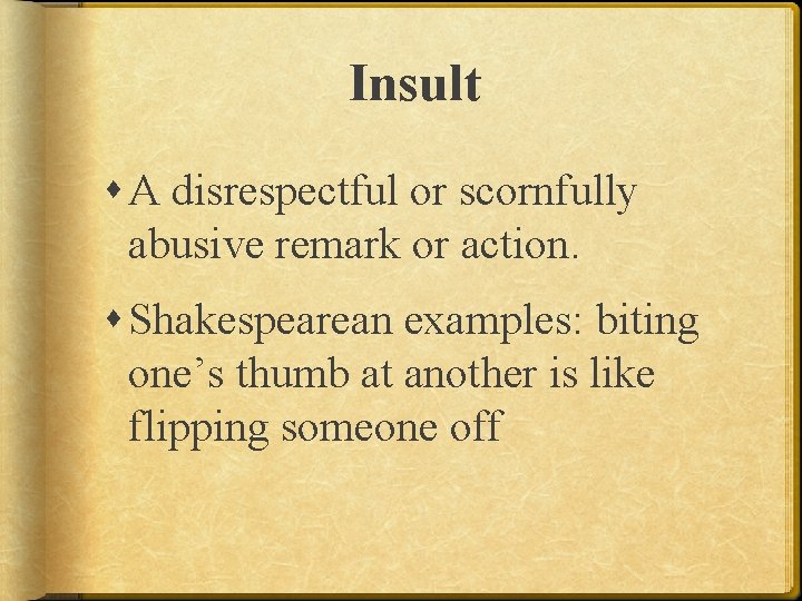 Insult A disrespectful or scornfully abusive remark or action. Shakespearean examples: biting one’s thumb