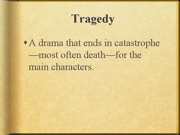 Tragedy A drama that ends in catastrophe —most often death—for the main characters. 