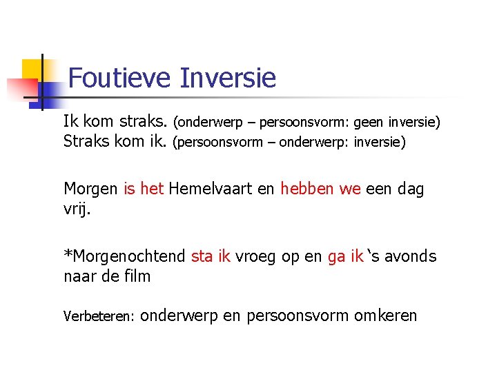 Foutieve Inversie Ik kom straks. (onderwerp – persoonsvorm: geen inversie) Straks kom ik. (persoonsvorm