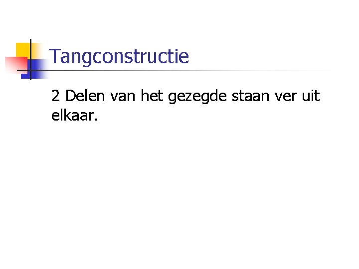 Tangconstructie 2 Delen van het gezegde staan ver uit elkaar. 